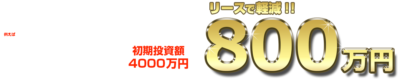 例えば20坪30席のイタリアン業態の場合 初期投資額 4000万円 リースで800万円軽減!