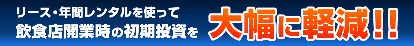 リース・年間レンタルを使って飲食店開業時の初期投資を大幅に軽減!!